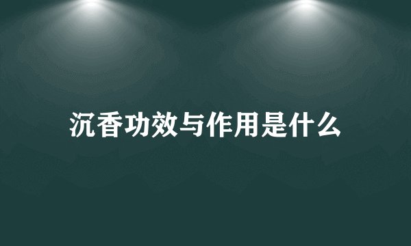 沉香功效与作用是什么