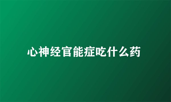 心神经官能症吃什么药 