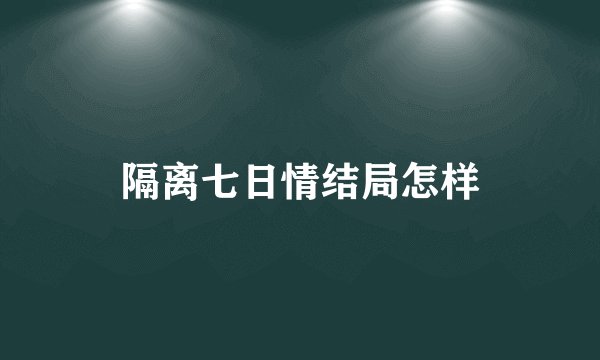 隔离七日情结局怎样
