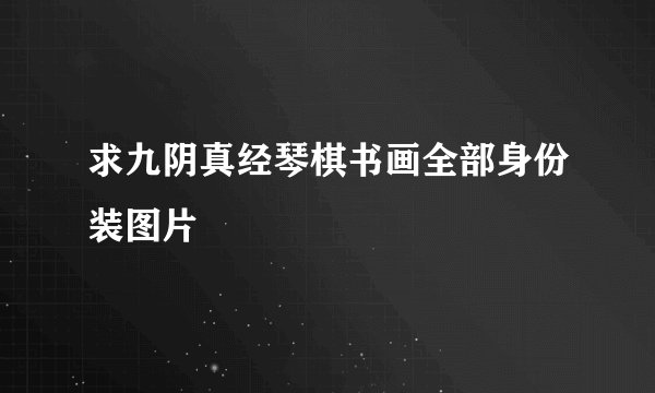 求九阴真经琴棋书画全部身份装图片