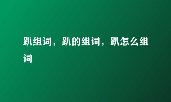 趴组词，趴的组词，趴怎么组词