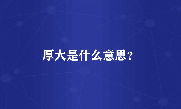厚大是什么意思？