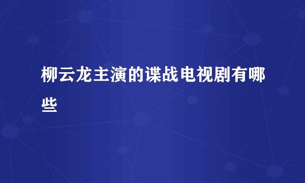柳云龙主演的谍战电视剧有哪些
