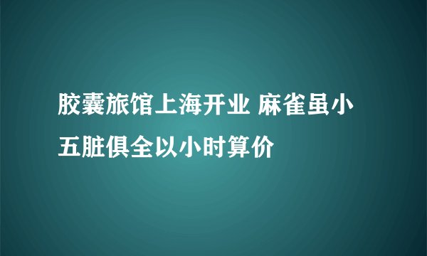 胶囊旅馆上海开业 麻雀虽小五脏俱全以小时算价