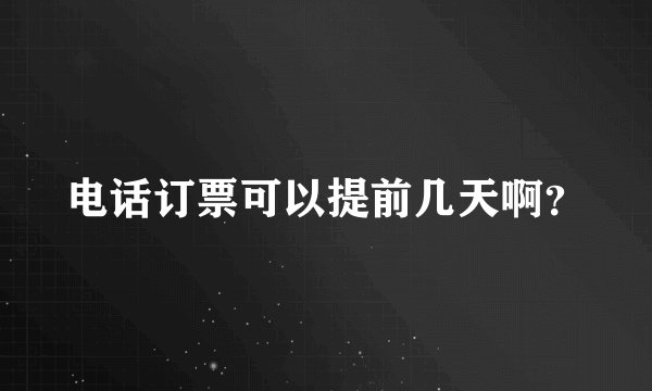 电话订票可以提前几天啊？