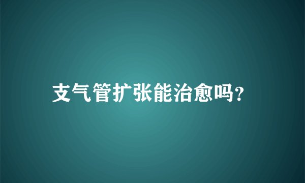 支气管扩张能治愈吗？