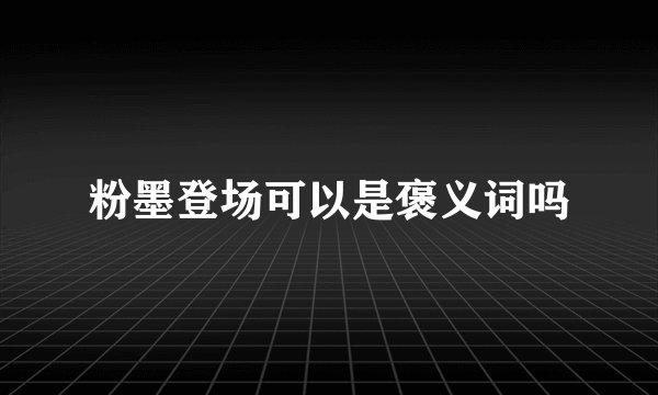 粉墨登场可以是褒义词吗