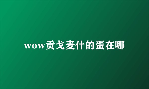 wow贡戈麦什的蛋在哪