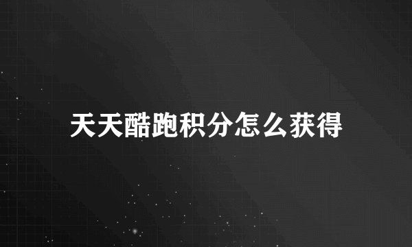 天天酷跑积分怎么获得