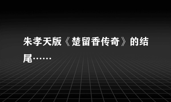 朱孝天版《楚留香传奇》的结尾……