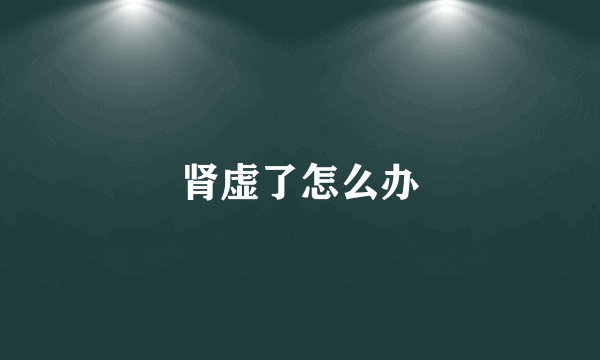 肾虚了怎么办