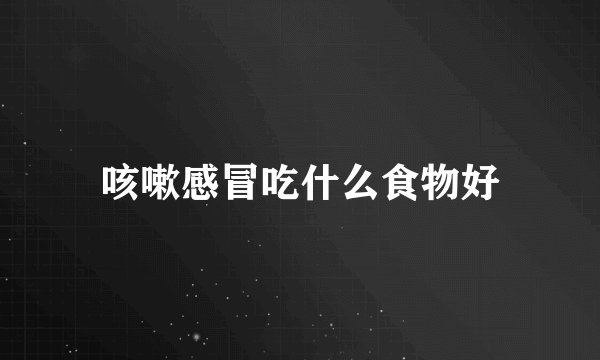 咳嗽感冒吃什么食物好