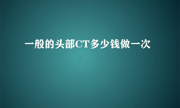 一般的头部CT多少钱做一次
