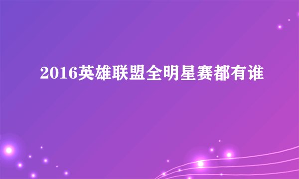 2016英雄联盟全明星赛都有谁
