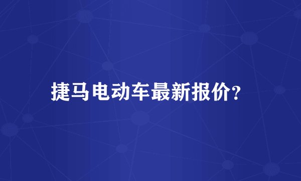 捷马电动车最新报价？