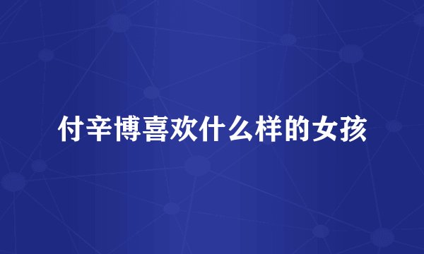 付辛博喜欢什么样的女孩