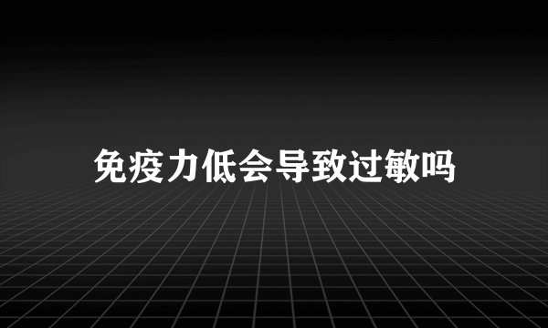免疫力低会导致过敏吗