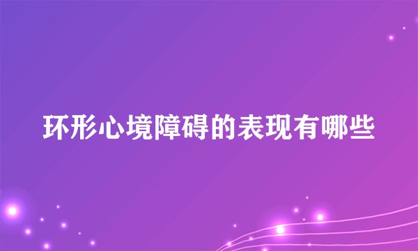 环形心境障碍的表现有哪些