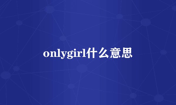 onlygirl什么意思