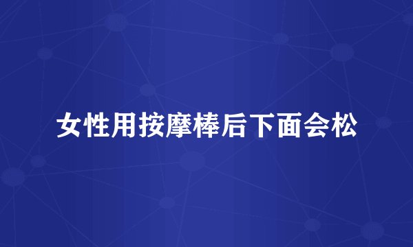 女性用按摩棒后下面会松