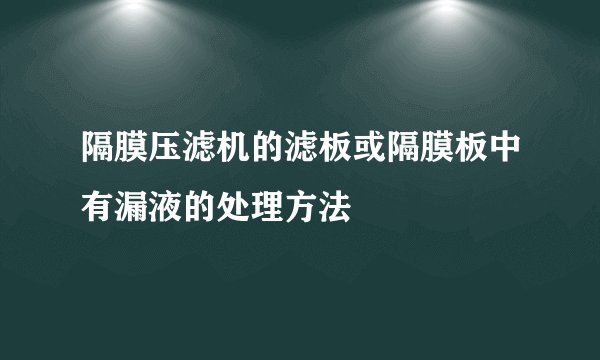 隔膜压滤机的滤板或隔膜板中有漏液的处理方法