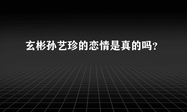 玄彬孙艺珍的恋情是真的吗？