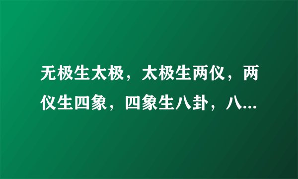 无极生太极，太极生两仪，两仪生四象，四象生八卦，八卦生六十四卦