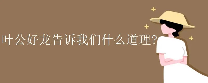 叶公好龙告诉我们什么道理?