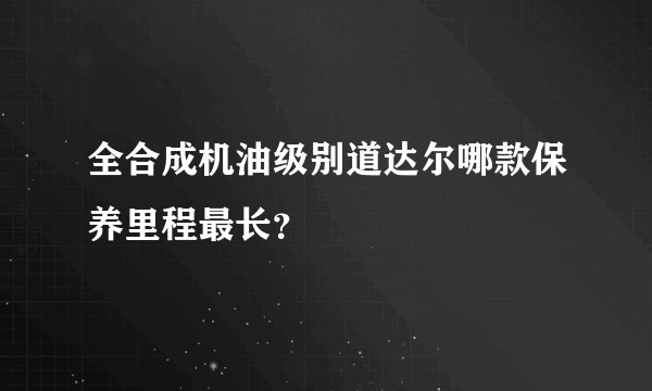 全合成机油级别道达尔哪款保养里程最长?