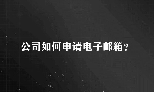 公司如何申请电子邮箱？