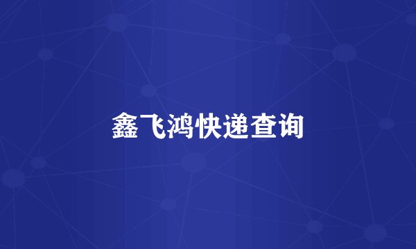 鑫飞鸿快递查询