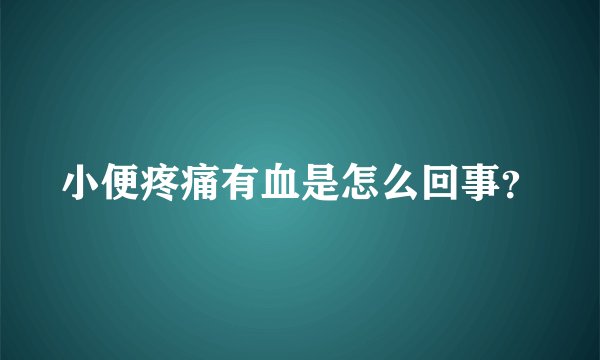 小便疼痛有血是怎么回事?