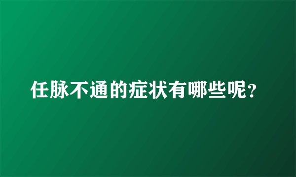 任脉不通的症状有哪些呢？