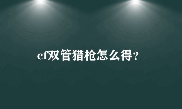 cf双管猎枪怎么得？