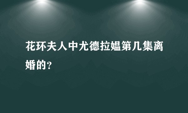 花环夫人中尤德拉媪第几集离婚的？