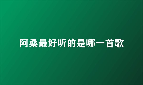阿桑最好听的是哪一首歌