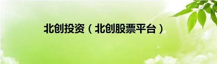 北创投资（北创股票平台）