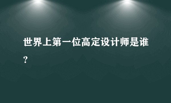 世界上第一位高定设计师是谁？