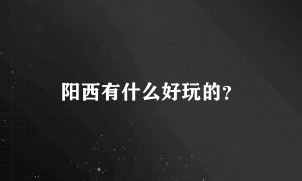 阳西有什么好玩的？