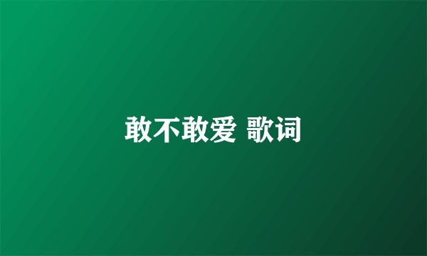 敢不敢爱 歌词