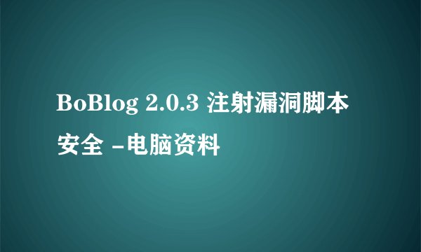 BoBlog 2.0.3 注射漏洞脚本安全 -电脑资料