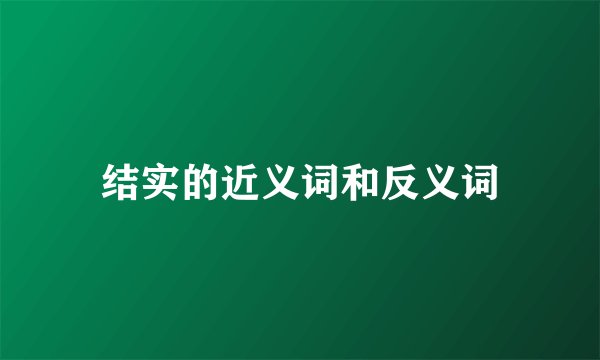 结实的近义词和反义词