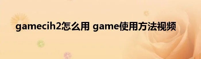 gamecih2怎么用 game使用方法视频
