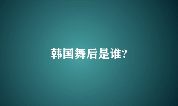 韩国舞后是谁?