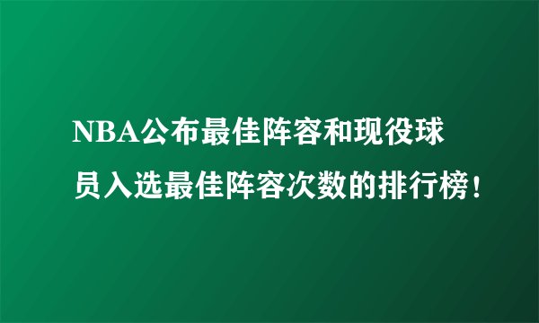 NBA公布最佳阵容和现役球员入选最佳阵容次数的排行榜！