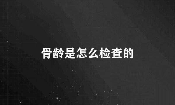 骨龄是怎么检查的