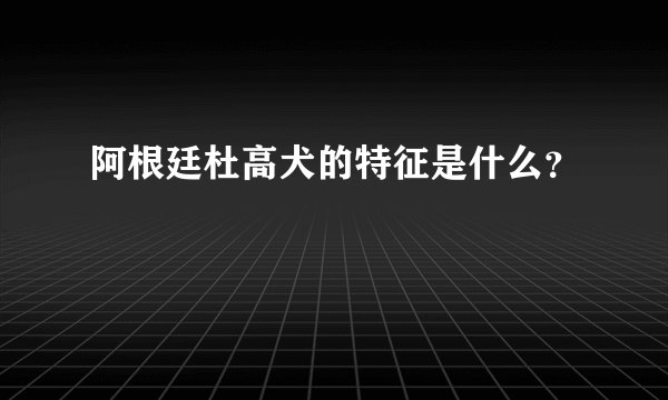 阿根廷杜高犬的特征是什么？