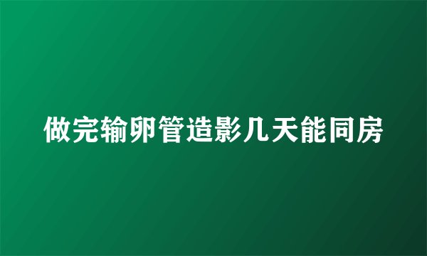 做完输卵管造影几天能同房
