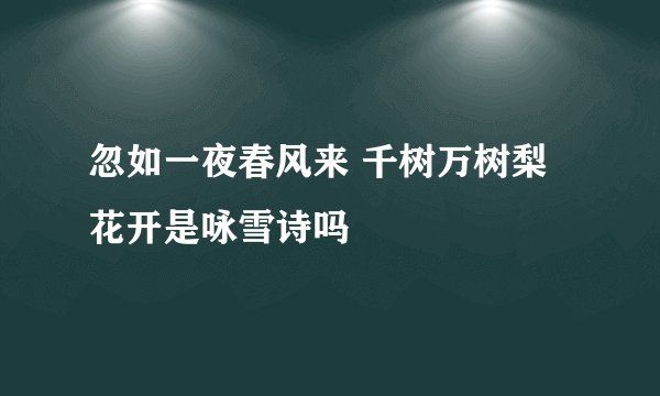 忽如一夜春风来 千树万树梨花开是咏雪诗吗
