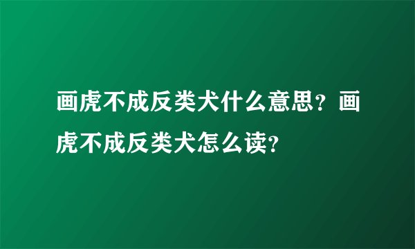 画虎不成反类犬什么意思？画虎不成反类犬怎么读？